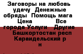 Заговоры на любовь, удачу. Денежные обряды. Помощь мага.  › Цена ­ 2 000 - Все города Услуги » Другие   . Башкортостан респ.,Караидельский р-н